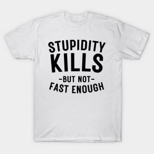 Stupidity kills but not fast enough T-Shirt